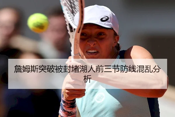 詹姆斯突破被封堵湖人前三节防线混乱分析